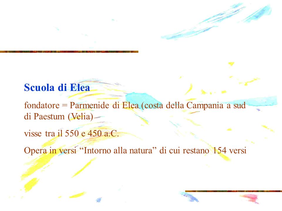 Scuola di Elea fondatore = Parmenide di Elea (costa della Campania a sud di Paestum (Velia) visse tra il 550 e 450 a.C.