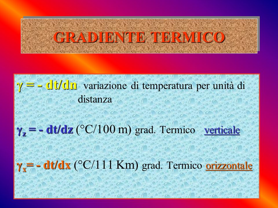 GRADIENTE TERMICO  = - dt/dn variazione di temperatura per unità di distanza. z = - dt/dz (°C/100 m) grad. Termico verticale.