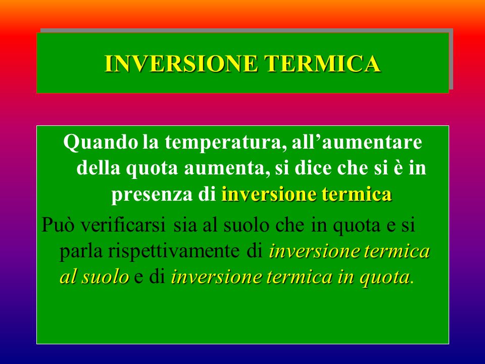 INVERSIONE TERMICA Quando la temperatura, all’aumentare della quota aumenta, si dice che si è in presenza di inversione termica.