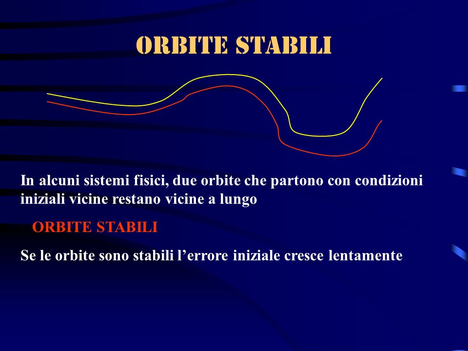 Orbite stabili In alcuni sistemi fisici, due orbite che partono con condizioni iniziali vicine restano vicine a lungo.