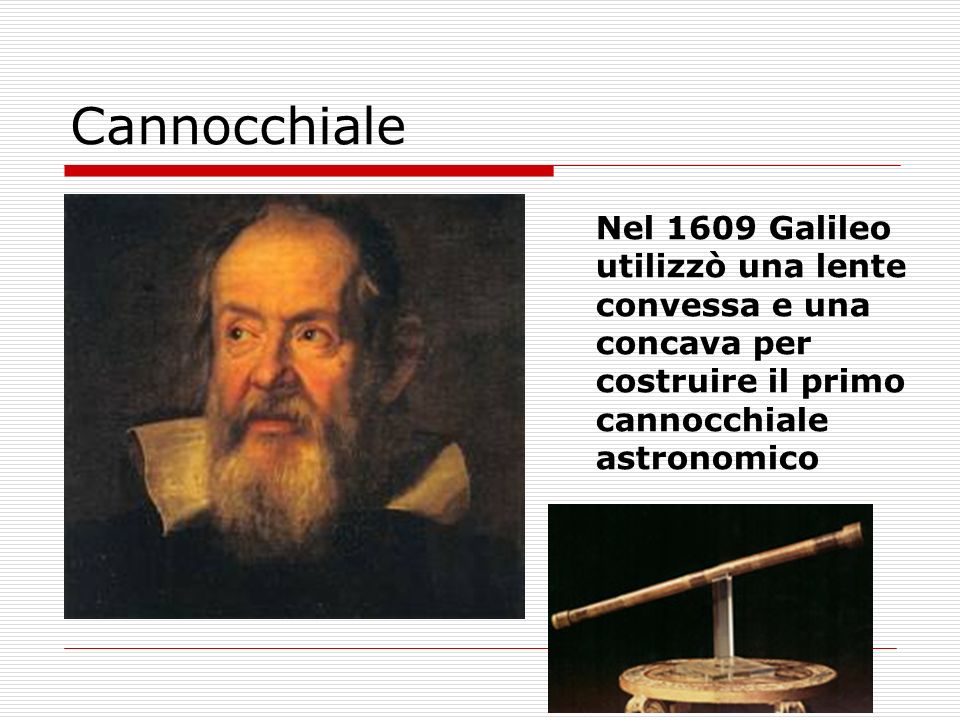 Cannocchiale Nel 1609 Galileo utilizzò una lente convessa e una concava per costruire il primo cannocchiale astronomico.