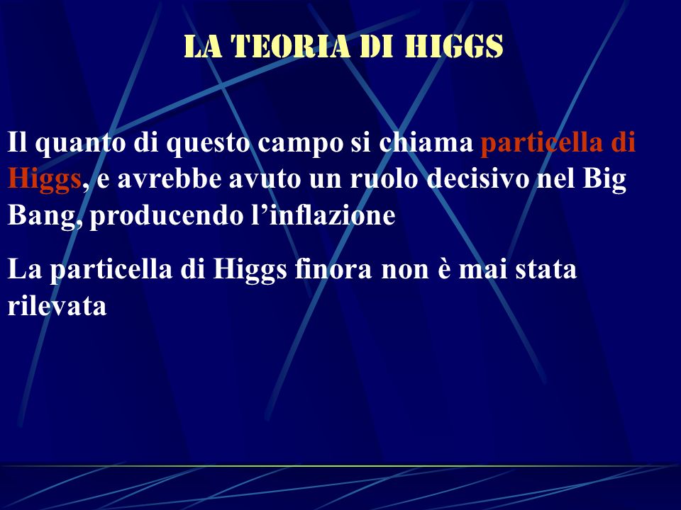 La teoria di higgs Il quanto di questo campo si chiama particella di Higgs, e avrebbe avuto un ruolo decisivo nel Big Bang, producendo l’inflazione.