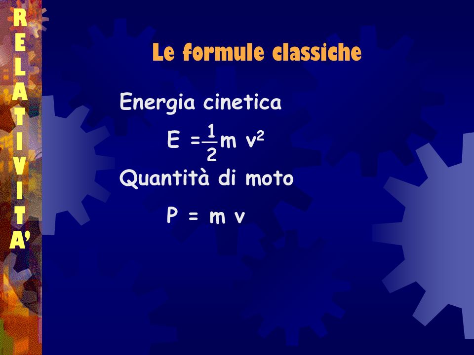 R E L Le formule classiche A T I V A’ Energia cinetica E = m v2
