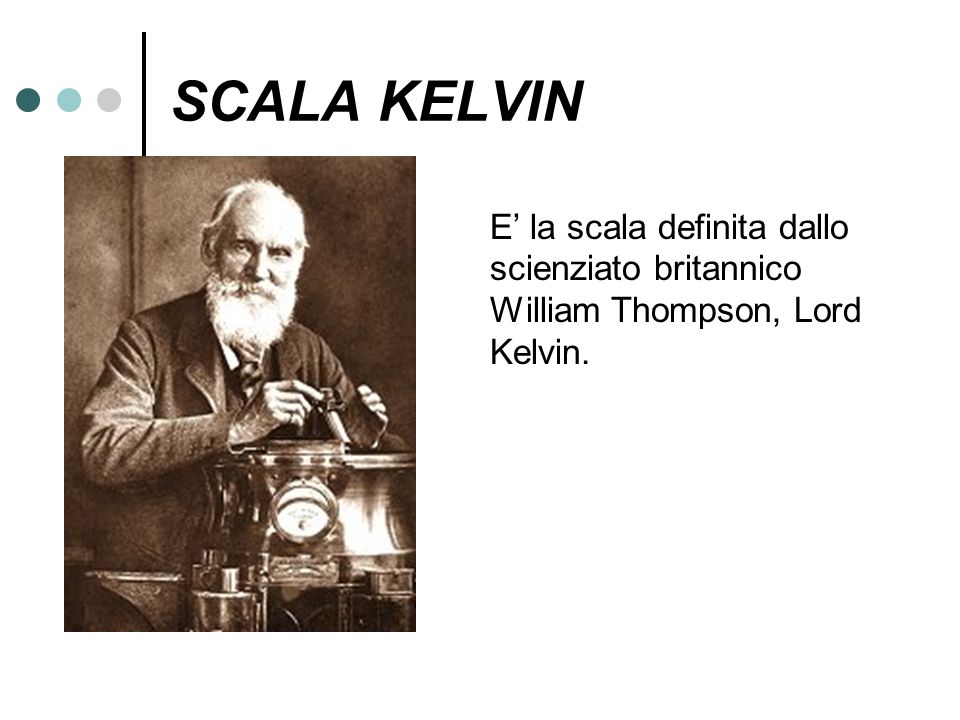 SCALA KELVIN E’ la scala definita dallo scienziato britannico William Thompson, Lord Kelvin.
