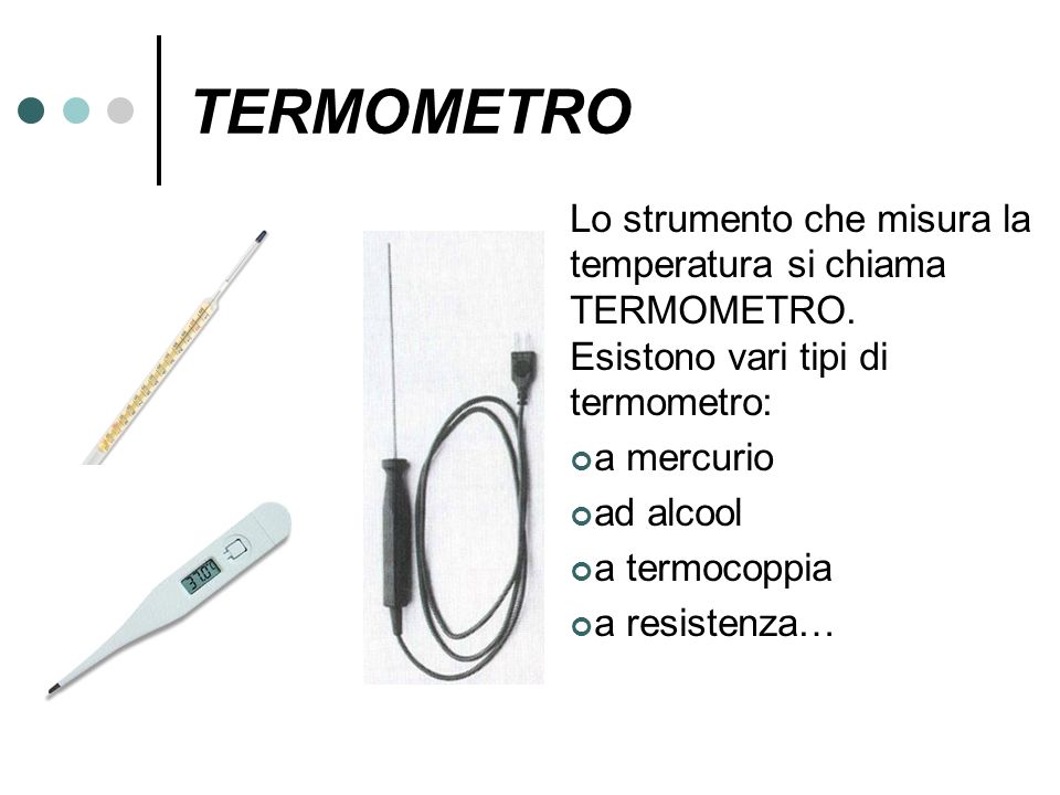 TERMOMETRO Lo strumento che misura la temperatura si chiama TERMOMETRO. Esistono vari tipi di termometro: