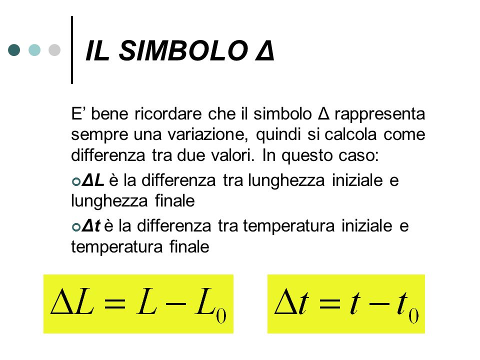 IL SIMBOLO Δ E’ bene ricordare che il simbolo Δ rappresenta sempre una variazione, quindi si calcola come differenza tra due valori. In questo caso: