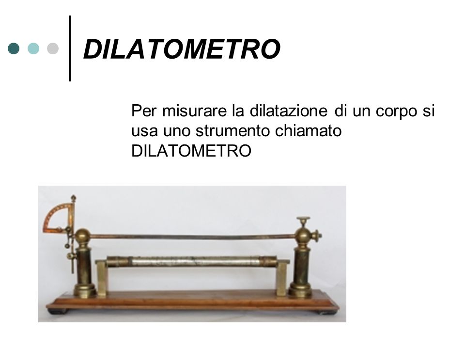 DILATOMETRO Per misurare la dilatazione di un corpo si usa uno strumento chiamato DILATOMETRO
