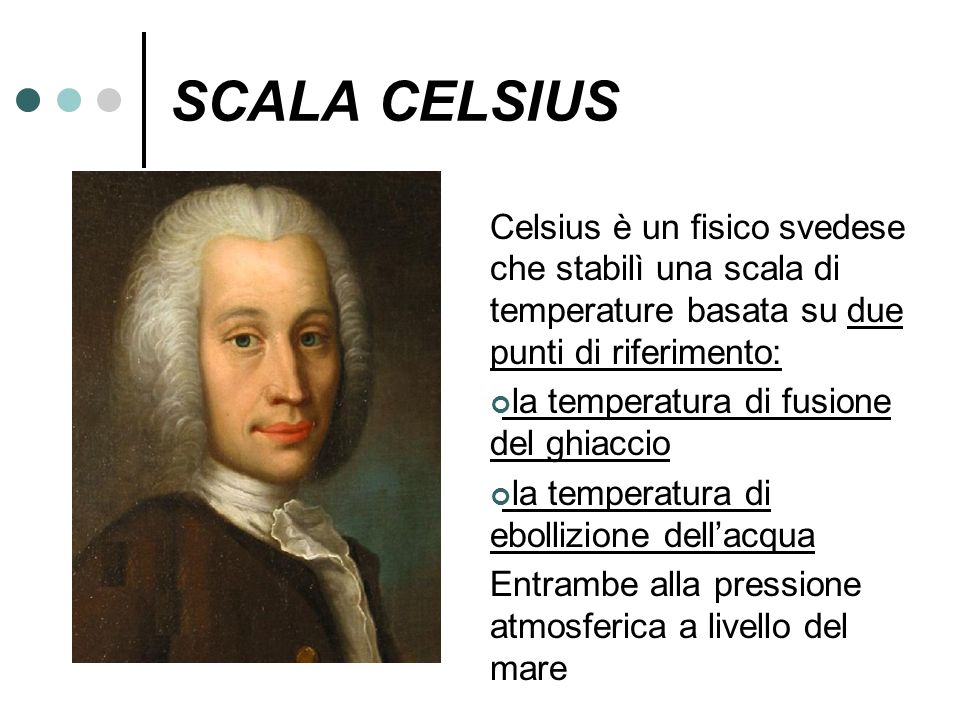 SCALA CELSIUS Celsius è un fisico svedese che stabilì una scala di temperature basata su due punti di riferimento:
