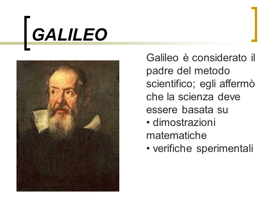 GALILEO Galileo è considerato il padre del metodo scientifico; egli affermò che la scienza deve essere basata su.