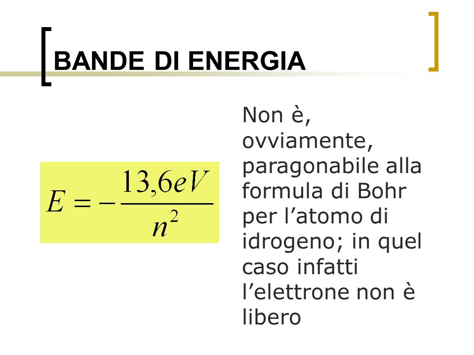 BANDE DI ENERGIA Non è, ovviamente, paragonabile alla formula di Bohr per l’atomo di idrogeno; in quel caso infatti l’elettrone non è libero.