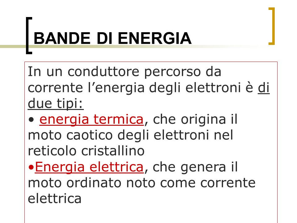 BANDE DI ENERGIA In un conduttore percorso da corrente l’energia degli elettroni è di due tipi:
