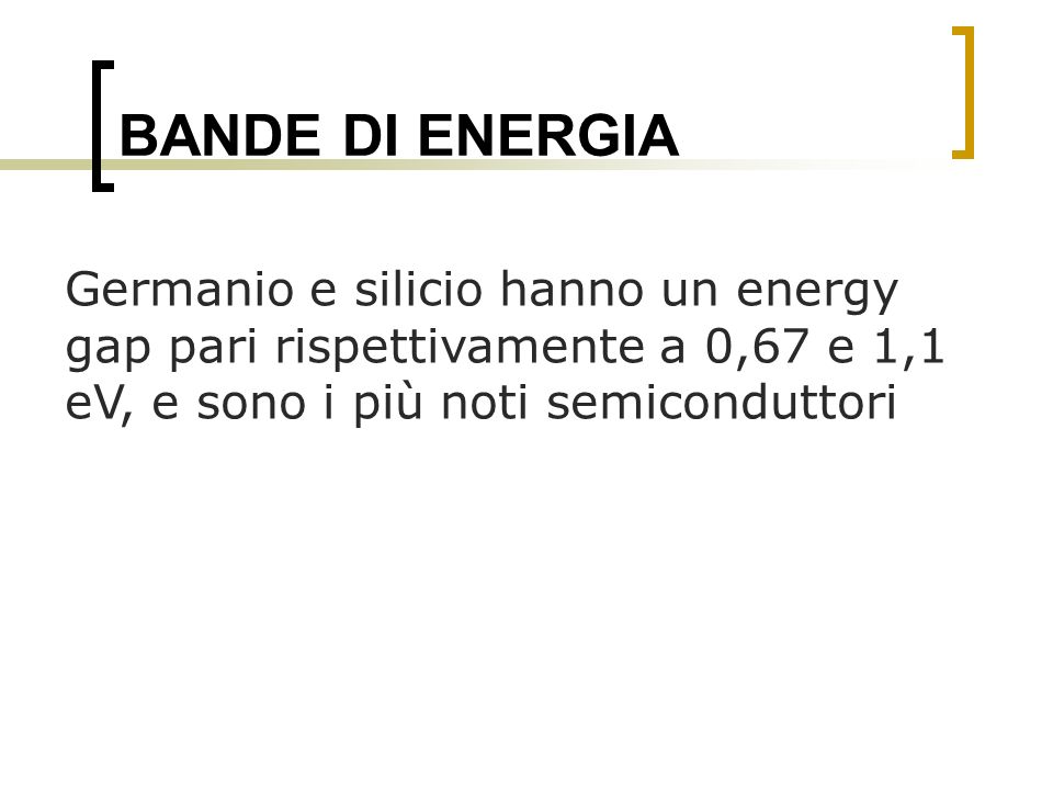 BANDE DI ENERGIA Germanio e silicio hanno un energy gap pari rispettivamente a 0,67 e 1,1 eV, e sono i più noti semiconduttori.