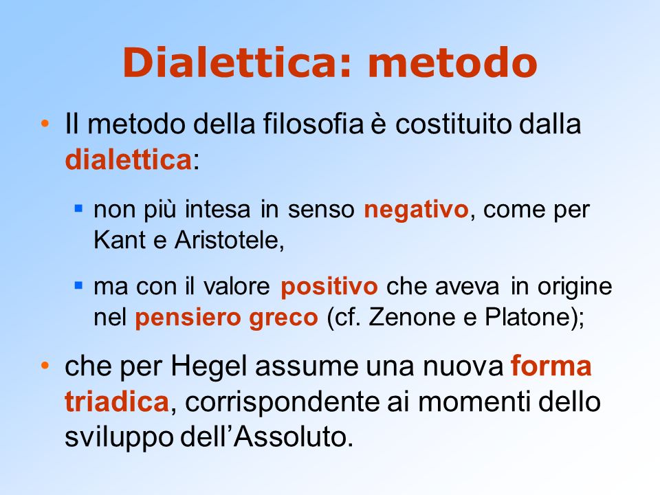 Dialettica: metodo Il metodo della filosofia è costituito dalla dialettica: non più intesa in senso negativo, come per Kant e Aristotele,