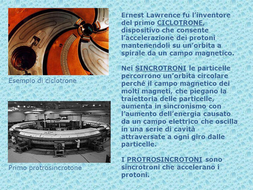 Ernest Lawrence fu l’inventore del primo CICLOTRONE, dispositivo che consente l’accelerazione dei protoni mantenendoli su un’orbita a spirale da un campo magnetico.