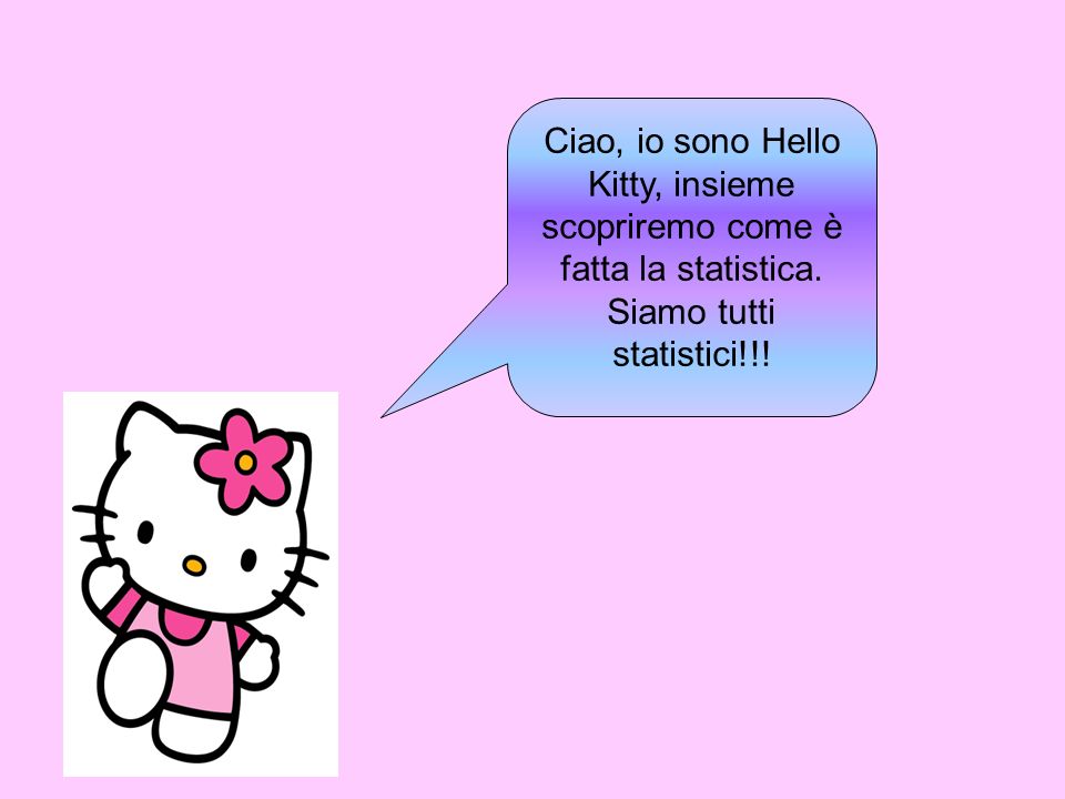 Ciao, io sono Hello Kitty, insieme scopriremo come è fatta la statistica. Siamo tutti statistici!!!