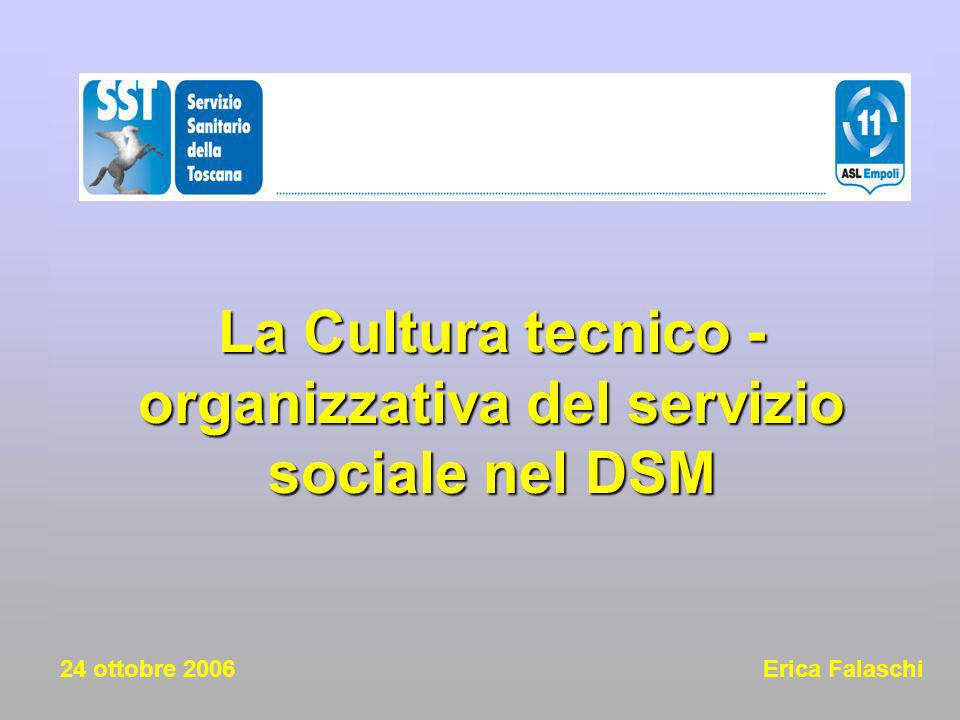 La Cultura tecnico -organizzativa del servizio sociale nel DSM 24 ottobre 2006 Erica Falaschi