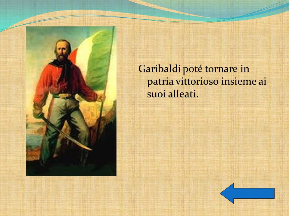 Garibaldi poté tornare in patria vittorioso insieme ai suoi alleati.