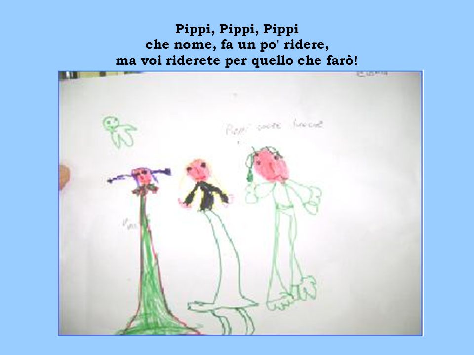 Pippi, Pippi, Pippi che nome, fa un po ridere, ma voi riderete per quello che farò!