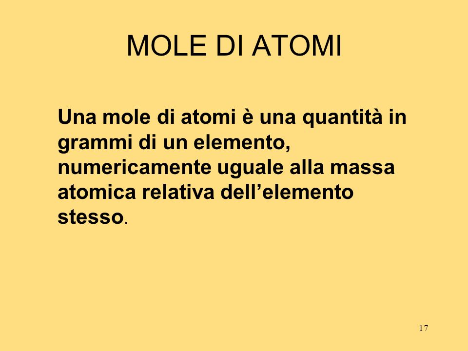 MOLE DI ATOMI Una mole di atomi è una quantità in grammi di un elemento, numericamente uguale alla massa atomica relativa dell’elemento stesso.