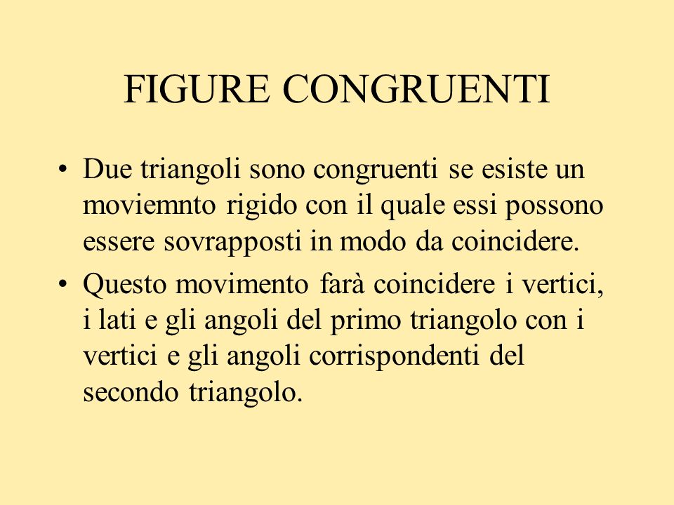 FIGURE CONGRUENTI Due triangoli sono congruenti se esiste un moviemnto rigido con il quale essi possono essere sovrapposti in modo da coincidere.