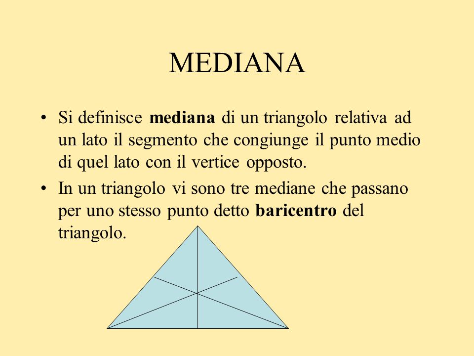 MEDIANA Si definisce mediana di un triangolo relativa ad un lato il segmento che congiunge il punto medio di quel lato con il vertice opposto.