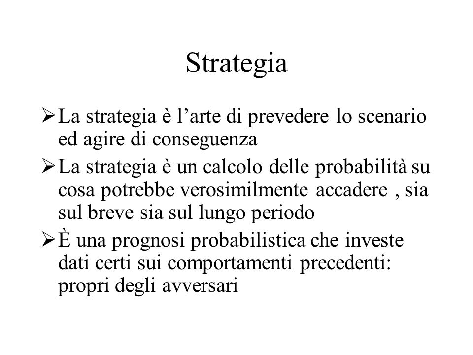 Strategia La strategia è l’arte di prevedere lo scenario ed agire di conseguenza.