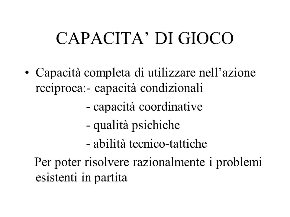 CAPACITA’ DI GIOCO Capacità completa di utilizzare nell’azione reciproca:- capacità condizionali. - capacità coordinative.