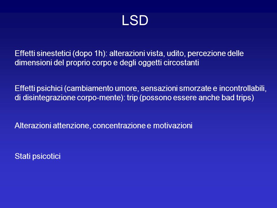 LSD Effetti sinestetici (dopo 1h): alterazioni vista, udito, percezione delle dimensioni del proprio corpo e degli oggetti circostanti.