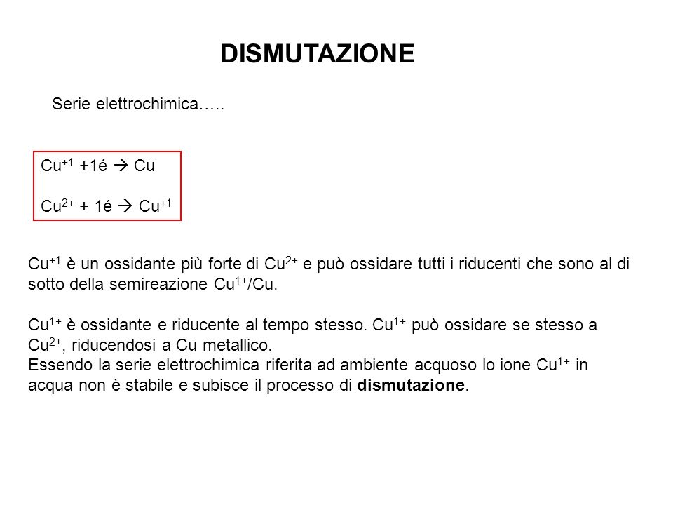 DISMUTAZIONE Serie elettrochimica….. Cu+1 +1é  Cu Cu2+ + 1é  Cu+1