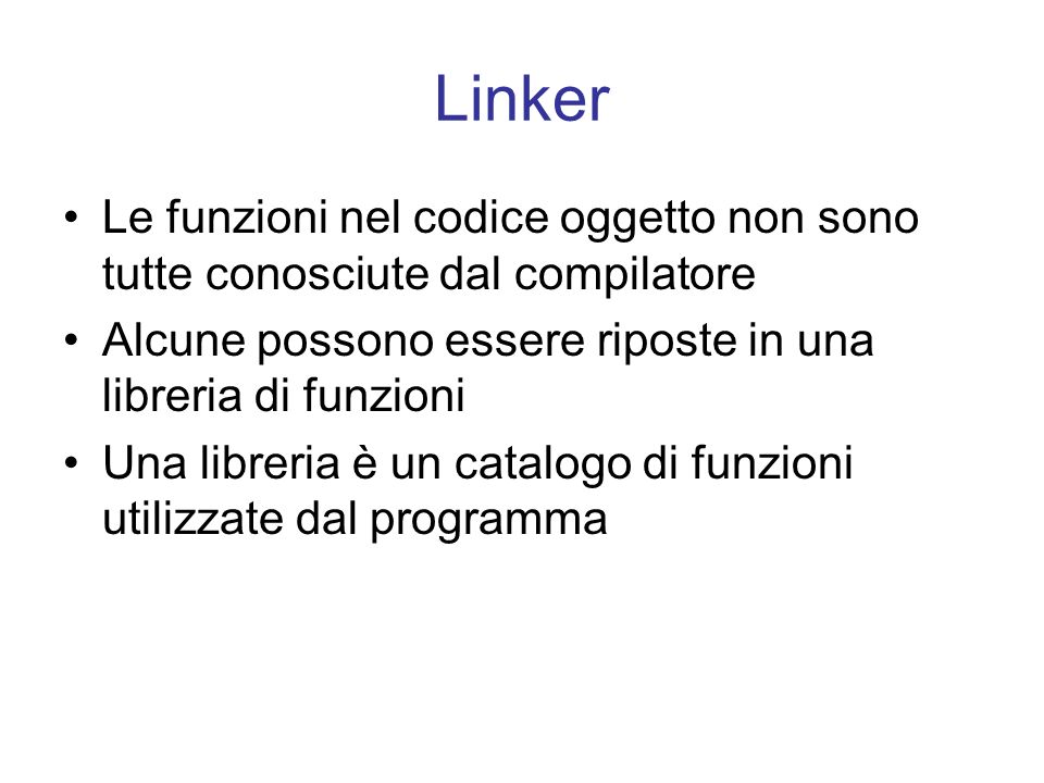 Linker Le funzioni nel codice oggetto non sono tutte conosciute dal compilatore. Alcune possono essere riposte in una libreria di funzioni.