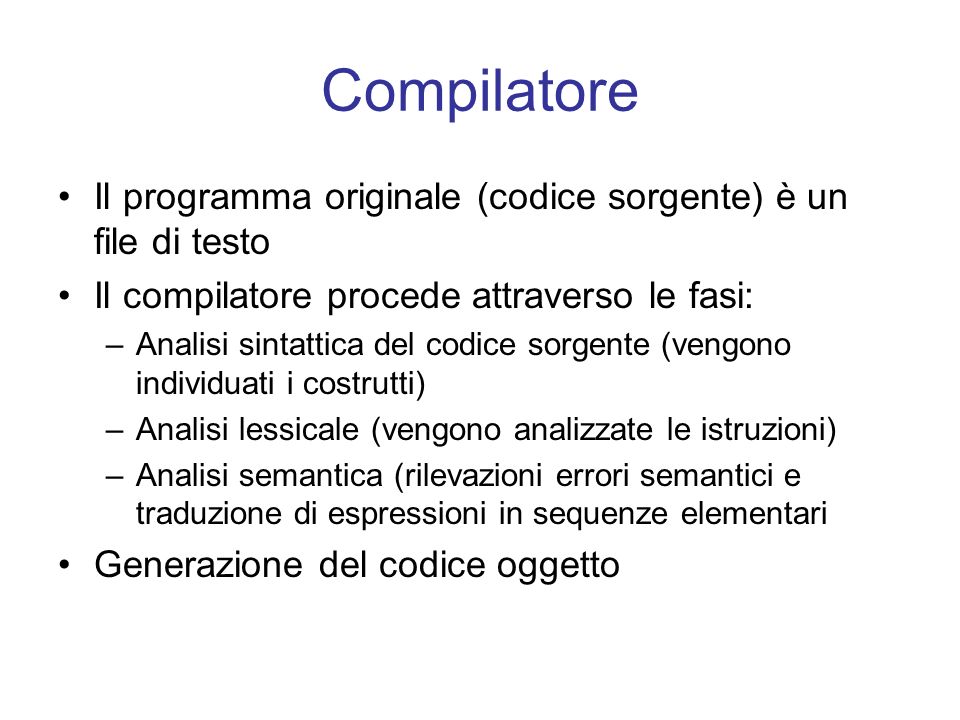 Compilatore Il programma originale (codice sorgente) è un file di testo. Il compilatore procede attraverso le fasi: