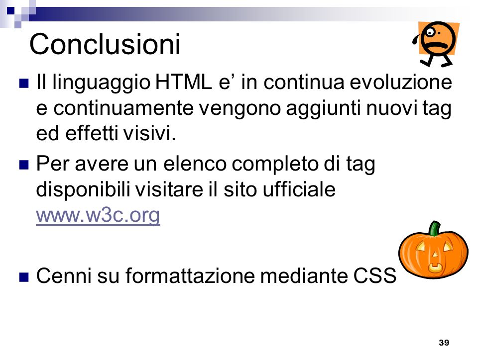 Conclusioni Il linguaggio HTML e’ in continua evoluzione e continuamente vengono aggiunti nuovi tag ed effetti visivi.