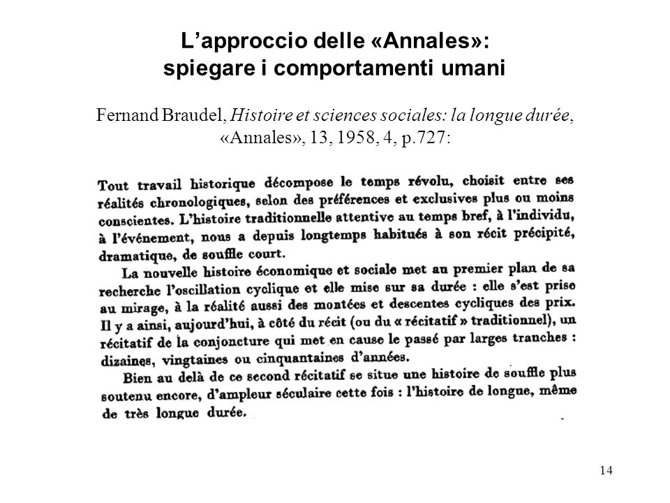 L’approccio delle «Annales»: spiegare i comportamenti umani Fernand Braudel, Histoire et sciences sociales: la longue durée, «Annales», 13, 1958, 4, p.727: