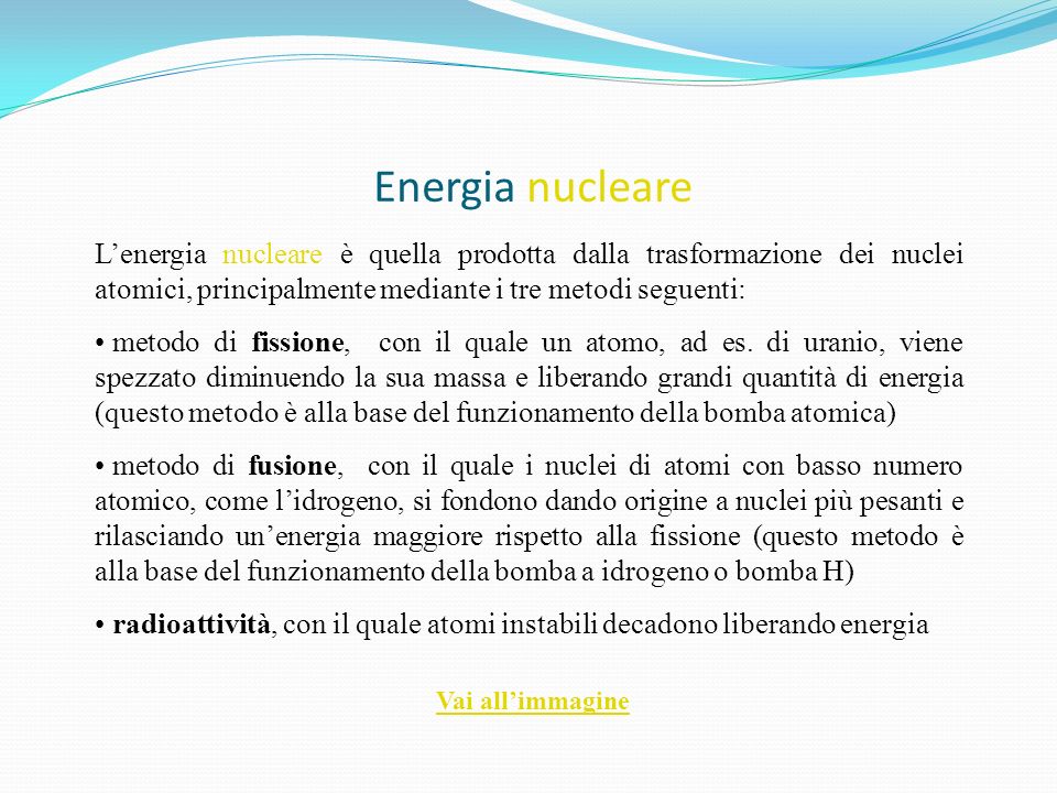 Energia nucleare L’energia nucleare è quella prodotta dalla trasformazione dei nuclei atomici, principalmente mediante i tre metodi seguenti: