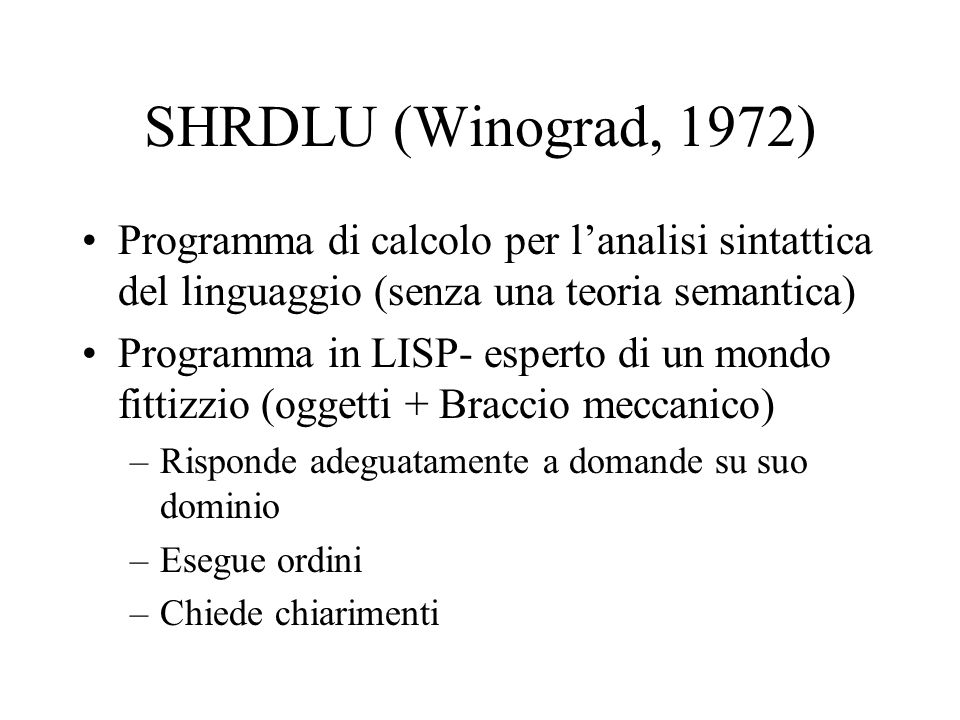 SHRDLU (Winograd, 1972) Programma di calcolo per l’analisi sintattica del linguaggio (senza una teoria semantica)