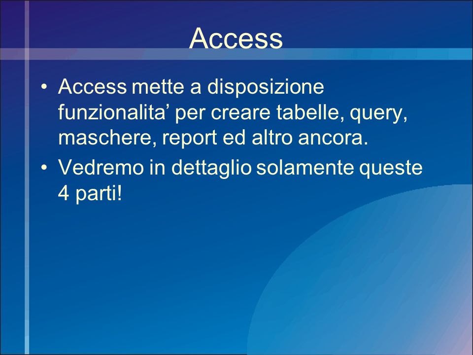 Access Access mette a disposizione funzionalita’ per creare tabelle, query, maschere, report ed altro ancora.