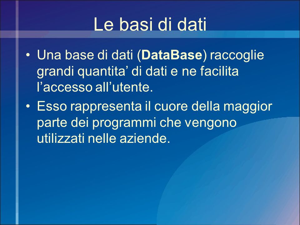 Le basi di dati Una base di dati (DataBase) raccoglie grandi quantita’ di dati e ne facilita l’accesso all’utente.