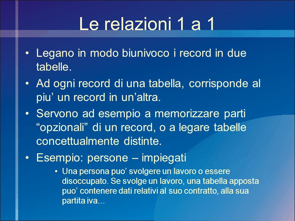 Le relazioni 1 a 1 Legano in modo biunivoco i record in due tabelle.