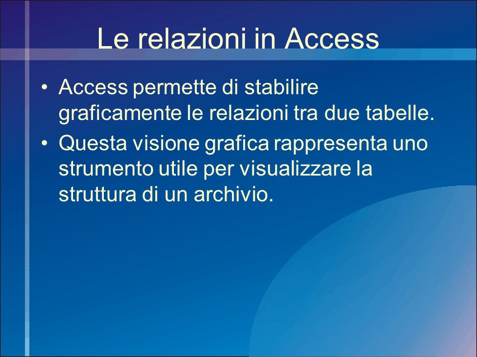 Le relazioni in Access Access permette di stabilire graficamente le relazioni tra due tabelle.