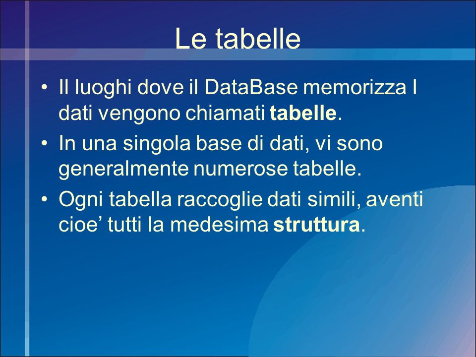 Le tabelle Il luoghi dove il DataBase memorizza I dati vengono chiamati tabelle. In una singola base di dati, vi sono generalmente numerose tabelle.