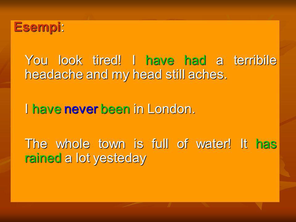 Esempi: You look tired! I have had a terribile headache and my head still aches. I have never been in London.