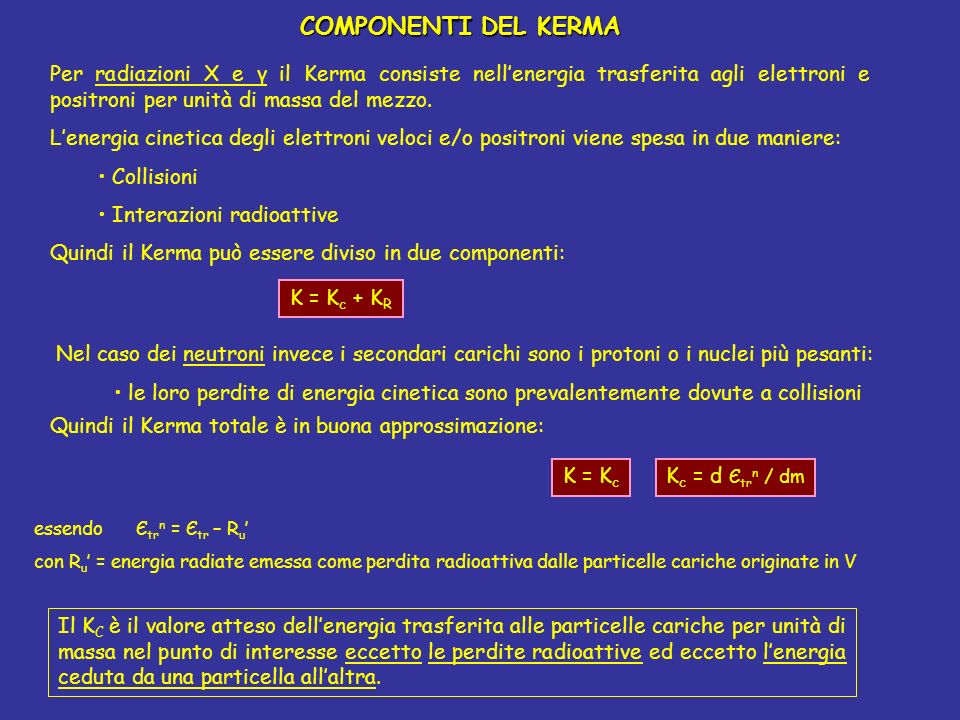 COMPONENTI DEL KERMA Per radiazioni X e γ il Kerma consiste nell’energia trasferita agli elettroni e positroni per unità di massa del mezzo.