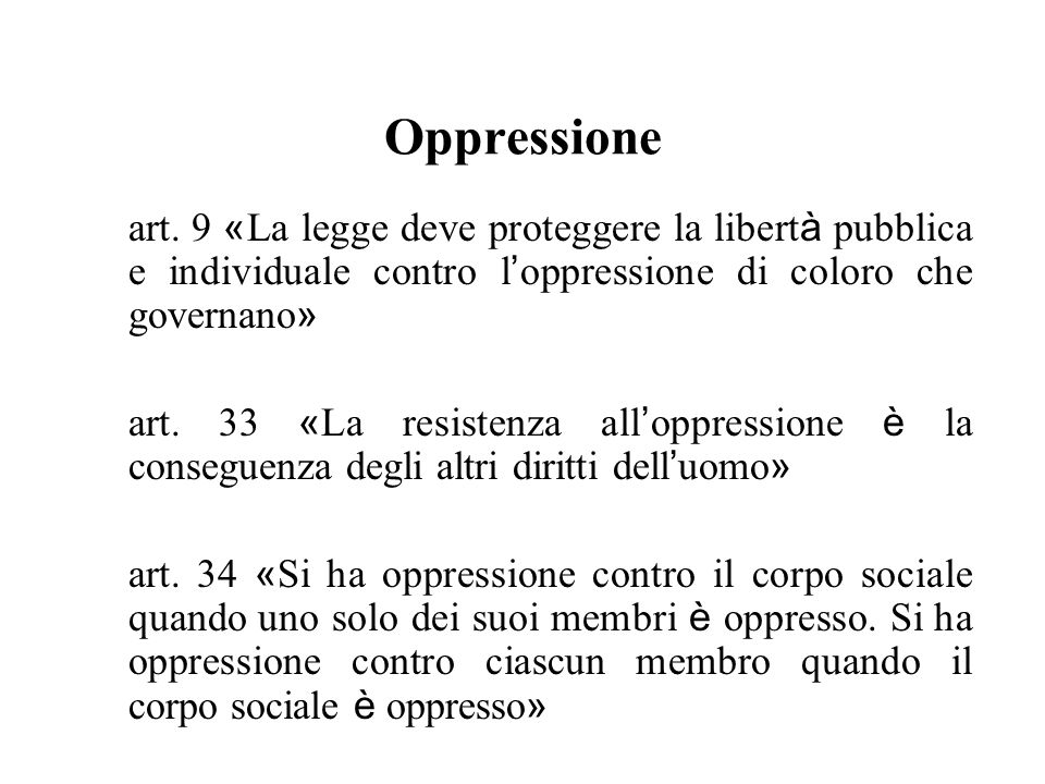 Oppressione art. 9 «La legge deve proteggere la libertà pubblica e individuale contro l’oppressione di coloro che governano»