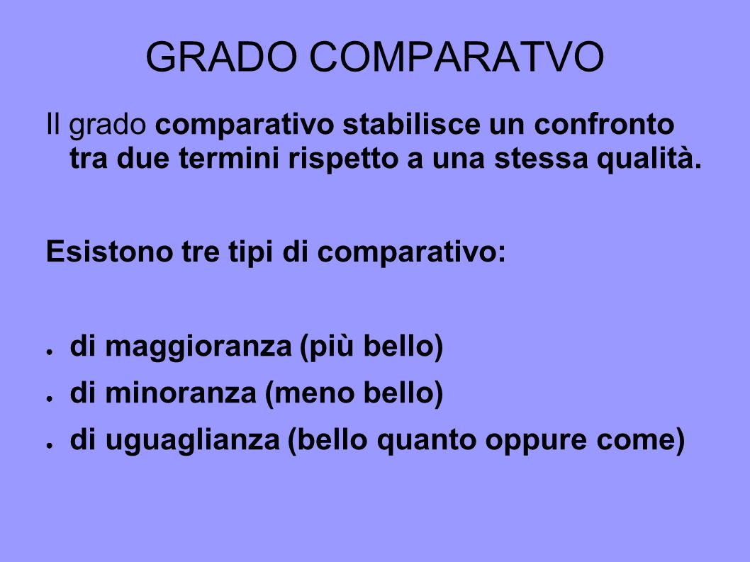 GRADO COMPARATVO Il grado comparativo stabilisce un confronto tra due termini rispetto a una stessa qualità.