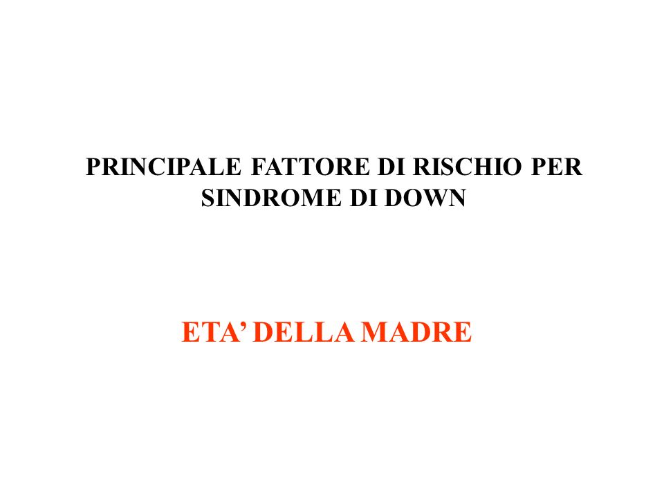 PRINCIPALE FATTORE DI RISCHIO PER SINDROME DI DOWN