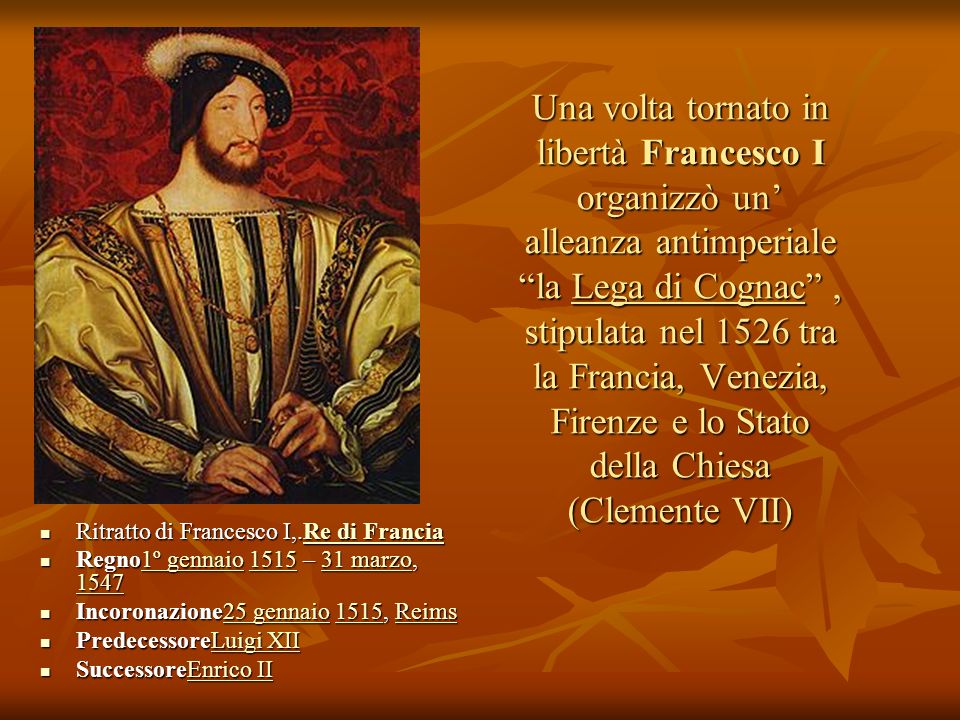 Una volta tornato in libertà Francesco I organizzò un’ alleanza antimperiale la Lega di Cognac , stipulata nel 1526 tra la Francia, Venezia, Firenze e lo Stato della Chiesa (Clemente VII)