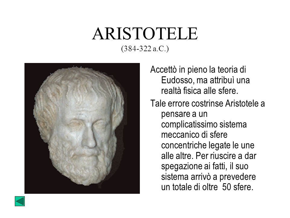 ARISTOTELE ( a.C.) Accettò in pieno la teoria di Eudosso, ma attribuì una realtà fisica alle sfere.