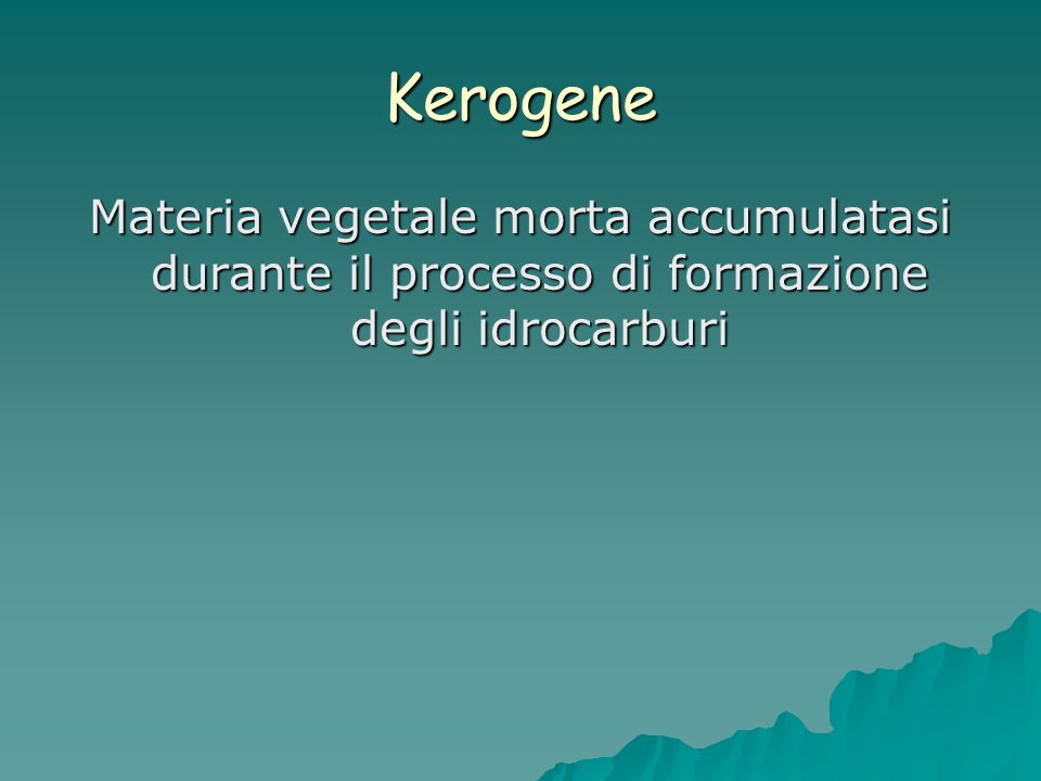 Kerogene Materia vegetale morta accumulatasi durante il processo di formazione degli idrocarburi
