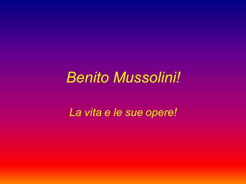 Benito Mussolini! La vita e le sue opere!