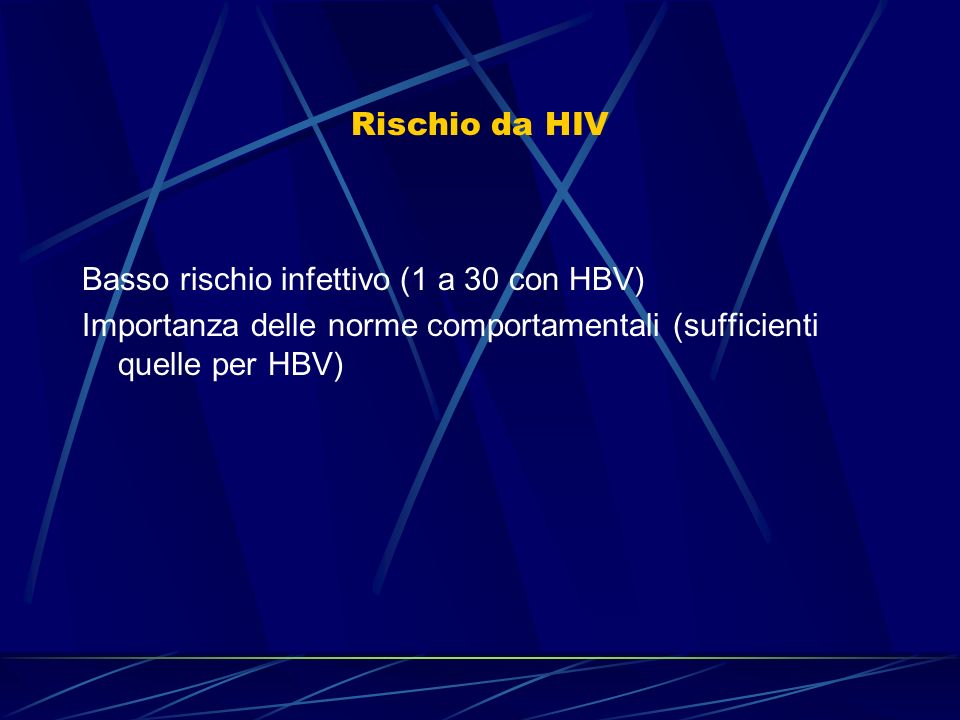 Rischio da HIV Basso rischio infettivo (1 a 30 con HBV) Importanza delle norme comportamentali (sufficienti quelle per HBV)